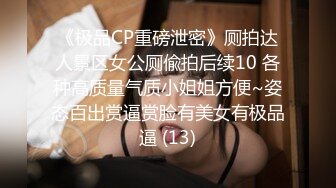 《极品CP重磅泄密》厕拍达人景区女公厕偸拍后续10 各种高质量气质小姐姐方便~姿态百出赏逼赏脸有美女有极品逼 (13)