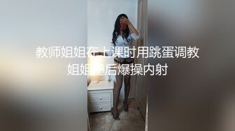 教师姐姐在上课时用跳蛋调教姐姐随后爆操内射