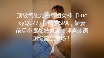 顶级气质尤物御姐女神『LuckyQL777』精油SPA，娇妻前后小嘴都被填满！淫声荡语超级淫乱现场！