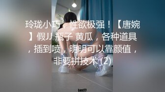 玲珑小巧，性欲极强！【唐婉】假JJ 瓶子 黄瓜，各种道具，插到喷，明明可以靠颜值，非要拼技术 (2)