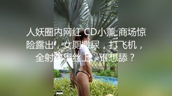 人妖圈内网红 CD小薰 商场惊险露出，女厕撒尿，打飞机，全射在黑丝上，谁想舔？