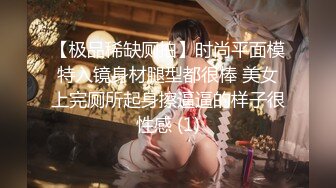 【极品稀缺厕拍】时尚平面模特入镜身材腿型都很棒 美女上完厕所起身擦逼逼的样子很性感 (1)