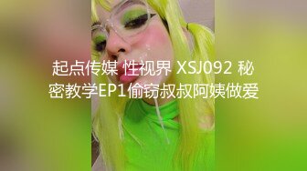 起点传媒 性视界 XSJ092 秘密教学EP1偷窃叔叔阿姨做爱