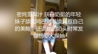 密炖雪梨汁 肤白奶挺的年轻妹子舔完鸡巴对着镜头抠自己的美鲍，还说她的奶头时常发硬想要人操她