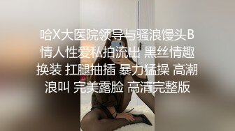 哈X大医院领导与骚浪馒头B情人性爱私拍流出 黑丝情趣换装 扛腿抽插 暴力猛操 高潮浪叫 完美露脸 高清完整版