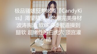 极品骚婊反差嫩模『CandyKiss』渴望精液，劲爆完美身材波涛胸涌 软糯滚烫蜜道操到腿软 超嫩性感白虎穴 顶宫灌精