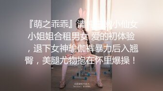 『萌之乖乖』清纯白嫩小仙女小姐姐合租男女 爱的初体验，退下女神瑜伽裤暴力后入翘臀，美腿尤物抱在怀里爆操！