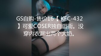 GS自购-售价16【 KFC-432 】可爱COSER独自逛街。没穿内衣漏出两个大奶。