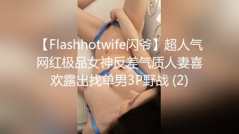 【Flashhotwife闪爷】超人气网红极品女神反差气质人妻喜欢露出找单男3P野战 (2)