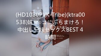 (HD1080P)(K-Tribe)(ktra00538)妹マ○コにぶちまけろ！中出し兄妹セックスBEST 4時間