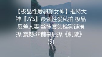 【极品性爱超颜女神】推特大神『JYS』最强性爱私拍 极品反差人妻 丝袜套头栓狗链挨操 震撼3P前裹后操《刺激》 (5)