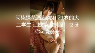 阿柒探花酒店约炮 21岁的大二学生 让她换上制服”哎呀，你可真会玩“