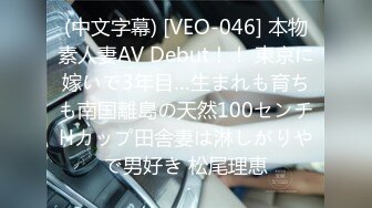 (中文字幕) [VEO-046] 本物素人妻AV Debut！！ 東京に嫁いで3年目…生まれも育ちも南国離島の天然100センチHカップ田舎妻は淋しがりやで男好き 松尾理恵