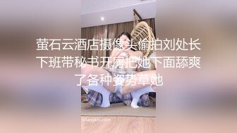 萤石云酒店摄像头偷拍刘处长下班带秘书开房把她下面舔爽了各种姿势草她