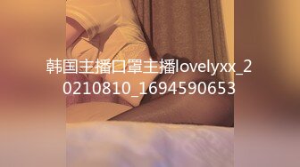 韩国主播口罩主播lovelyxx_20210810_1694590653