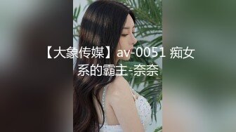 【大象传媒】av-0051 痴女系的霸主-奈奈