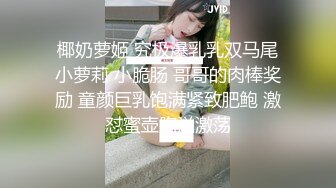 椰奶萝姬 究极爆乳乳双马尾小萝莉 小脆肠 哥哥的肉棒奖励 童颜巨乳饱满紧致肥鲍 激怼蜜壶胸汹激荡