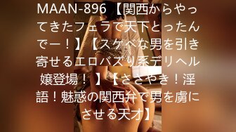 MAAN-896 【関西からやってきたフェラで天下とったんでー！】【スケベな男を引き寄せるエロバズり系デリヘル嬢登場！ 】【ささやき！淫語！魅惑の関西弁で男を虜にさせる天才】