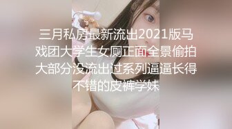 三月私房最新流出2021版马戏团大学生女厕正面全景偷拍大部分没流出过系列逼逼长得不错的皮裤学妹