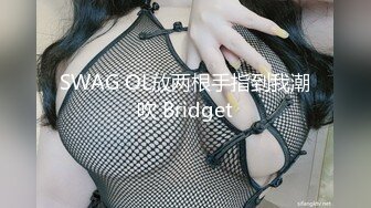 SWAG OL放两根手指到我潮吹 Bridget