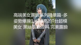 高端美女露臉系列精華篇-多姿勢爆操1米88高的T台超模美女 黑絲高跟淫叫 完美露臉