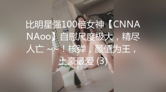 比明星强100倍女神【CNNANAoo】自慰尺度极大，精尽人亡 ~~！核弹，颜值为王，土豪最爱 (3)