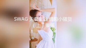 SWAG 无套实战 情趣小骚货（上）果果