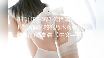 (HD) IPZ-971 時間啊停止吧！對人偶化的桃乃木香奈為所慾為[有碼高清 【中文字幕】