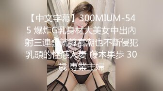 【中文字幕】300MIUM-545 爆炸G乳身材大美女中出內射三連發就算高潮也不斷侵犯乳頭的性感人妻 藤木果歩 30歳 専業主婦