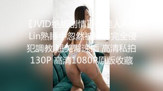 〖JVID绝版剧情〗超美人Ann Lin熟睡中忽然被攝影完全侵犯調教 翘美臀速插 高清私拍130P 高清1080P原版收藏