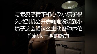 与老婆感情不和心仪小姨子很久找到机会开房啪啪没想到小姨子这么骚这么主动各种体位抱起来干叫的给力