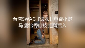 台湾SWAG『波衣』电臀小野马 露脸秀口技 翘臀后入