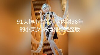 91大神小白菜酒店内射98年的小美女 高清露脸完整版