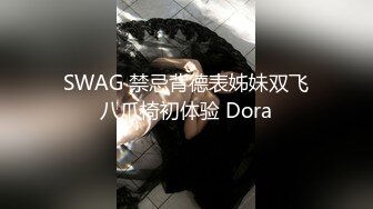 SWAG 禁忌背德表姊妹双飞八爪椅初体验 Dora