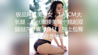 极品网红美少女，170CM大长腿，白丝细腰美臀，翘起双腿掰穴，展示身材，换上包臀裙，很是性感