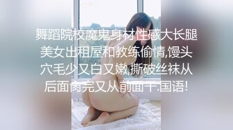 舞蹈院校魔鬼身材性感大长腿美女出租屋和教练偷情,馒头穴毛少又白又嫩,撕破丝袜从后面肏完又从前面干.国语!