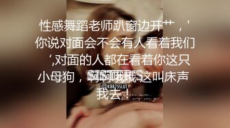 性感舞蹈老师趴窗边开艹，'你说对面会不会有人看着我们‘,对面的人都在看着你这只小母狗，啊啊哦哦 这叫床声 我去！