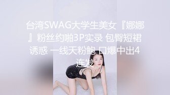 台湾SWAG大学生美女『娜娜』粉丝约啪3P实录 包臀短裙诱惑 一线天粉鲍 口爆中出4连发