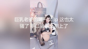 巨乳老婆的第一次3p 这也太骚了 手口骚逼全用上了