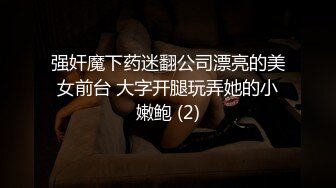 强奸魔下药迷翻公司漂亮的美女前台 大字开腿玩弄她的小嫩鲍 (2)