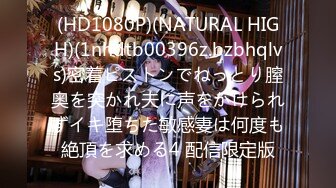 (HD1080P)(NATURAL HIGH)(1nhdtb00396z.bzbhqlvs)密着ピストンでねっとり膣奥を突かれ夫に声をかけられずイキ堕ちた敏感妻は何度も絶頂を求める4 配信限定版