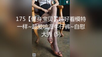 175【健身宝贝】超好看模特一样~超爱喷湿牛仔裤~自慰大秀 (5)