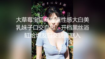 大草莓宝贝高颜值性感大白美乳妹子口交自慰，开档黑丝浴缸给炮友口交跳蛋塞入