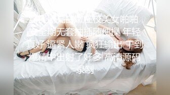 约操漂亮白嫩在校美女啪啪 安全期无套抽插随便操 年轻真好 逼紧人嫩 疯狂输出 干到爆精中出射了好多 高清源码录制