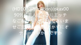 (HD1080P)(million)(okax00909)ご主人様だけにエッチなご奉仕！！お帰りなさいませご主人様！私をおかずにオナニーはいかがですか