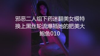 邪恶二人组下药迷翻美女模特换上黑丝轮流爆插她的肥美大鲍鱼010