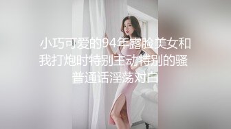 小巧可爱的94年露脸美女和我打炮时特别主动特别的骚 普通话淫荡对白