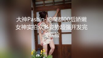 大神Pashin-约魔都00后娇嫩女神实拍众多姿势超强开发完美露脸