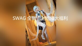 SWAG 全辑 颜射吃精大福利 邦妮