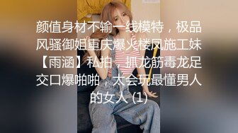 颜值身材不输一线模特，极品风骚御姐重庆爆火楼凤施工妹【雨涵】私拍，抓龙筋毒龙足交口爆啪啪，太会玩最懂男人的女人 (1)